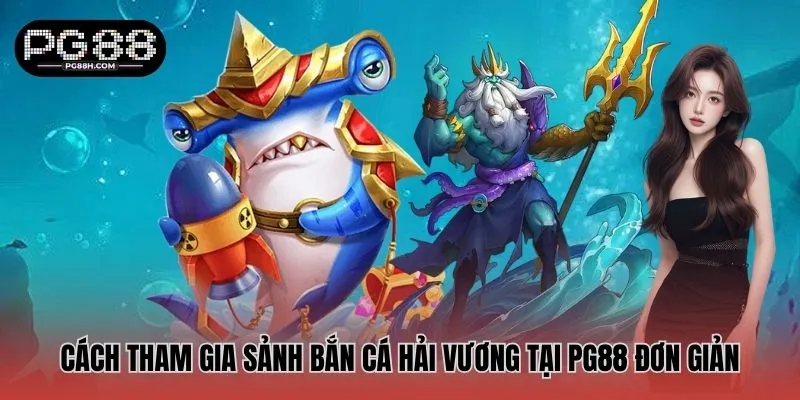Cách tham gia sảnh Bắn cá Hải Vương tại PG88 đơn giản