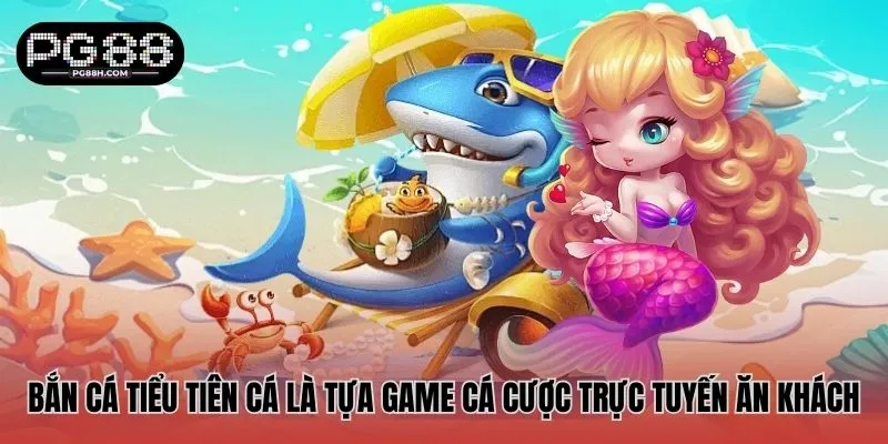 Bắn Cá Tiểu Tiên Cá là tựa game cá cược trực tuyến ăn khách