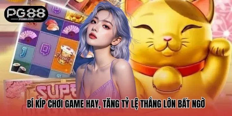 Bí kíp chơi game hay, tăng tỷ lệ thắng lớn bất ngờ